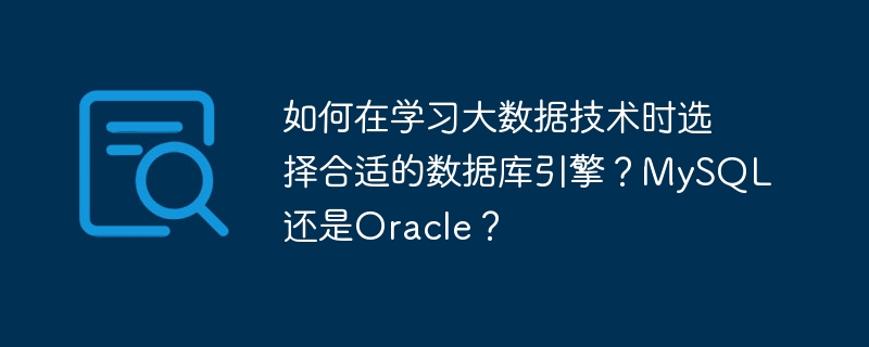 如何在学习大数据技术时选择合适的数据库引擎？MySQL还是Oracle？