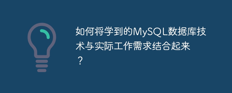 如何将学到的mysql数据库技术与实际工作需求结合起来？