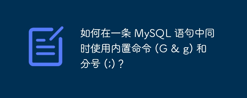 如何在一条 mysql 语句中同时使用内置命令 (g & g) 和分号 (;)？