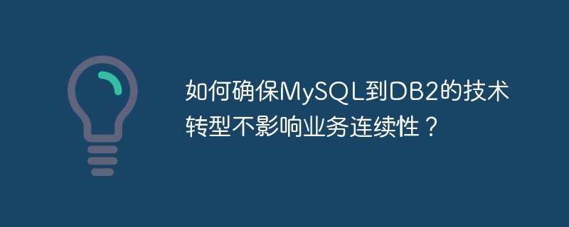 如何确保MySQL到DB2的技术转型不影响业务连续性？