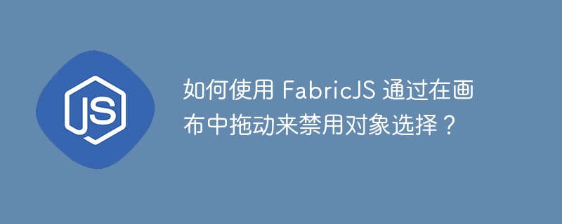 如何使用 FabricJS 通过在画布中拖动来禁用对象选择？