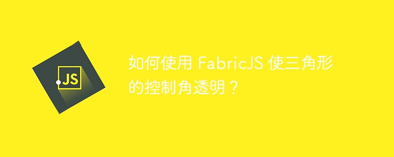 如何使用 FabricJS 使三角形的控制角透明？
