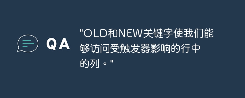 “OLD和NEW关键字使我们能够访问受触发器影响的行中的列。”