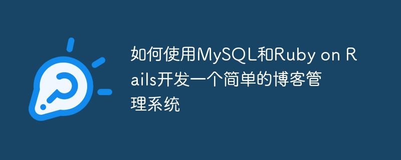 如何使用MySQL和Ruby on Rails开发一个简单的博客管理系统