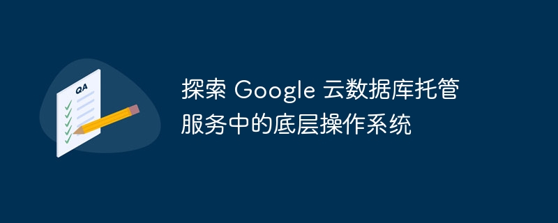 探索 Google 云数据库托管服务中的底层操作系统