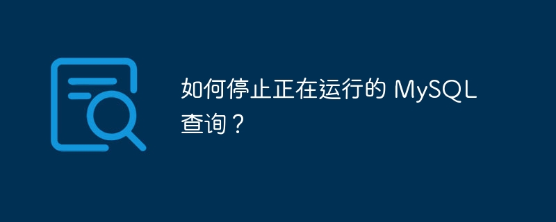如何停止正在运行的 MySQL 查询？