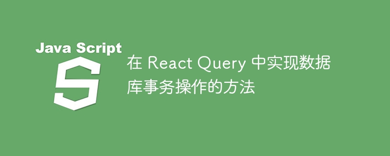在 react query 中实现数据库事务操作的方法