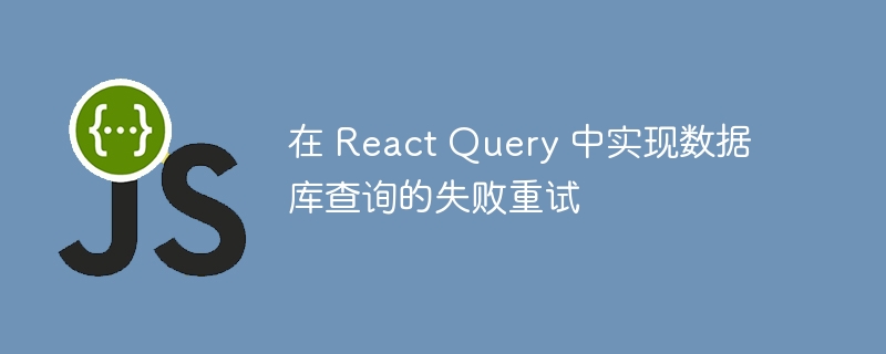 在 react query 中实现数据库查询的失败重试