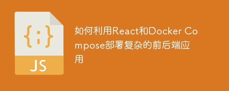 如何利用React和Docker Compose部署复杂的前后端应用