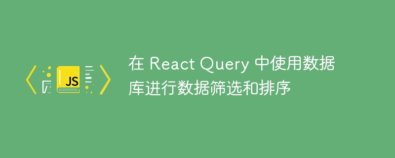 在 react query 中使用数据库进行数据筛选和排序