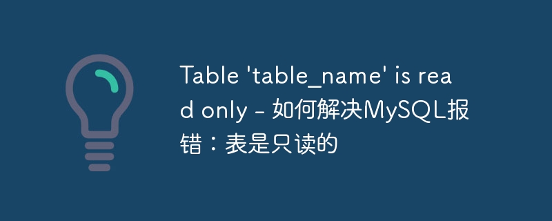 Table ‘table_name’ is read only – 如何解决MySQL报错：表是只读的