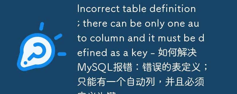 Incorrect table definition; there can be only one auto column and it must be defined as a key – 如何解决MySQL报错：错误的表定义；只能有一个自动列，并且必须定义为键