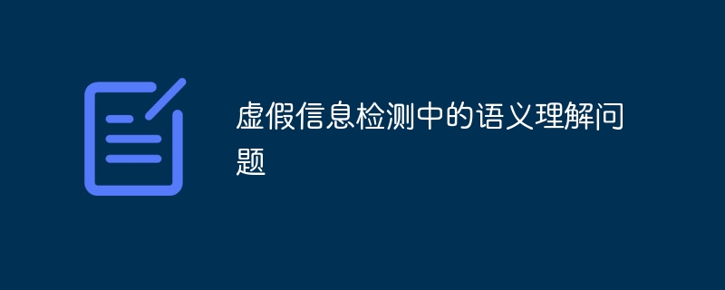 虚假信息检测中的语义理解问题