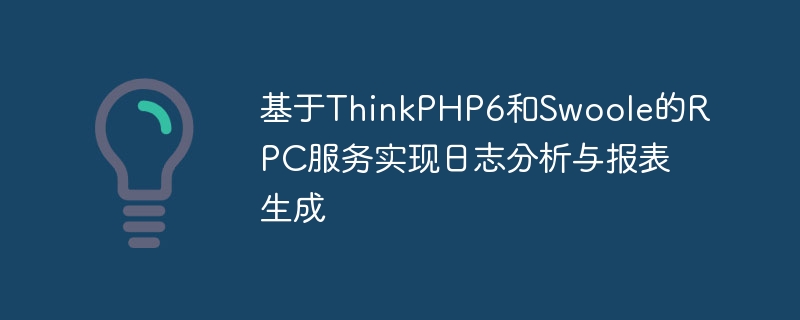 基于ThinkPHP6和Swoole的RPC服务实现日志分析与报表生成