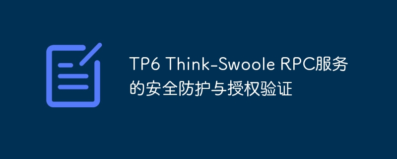 tp6 think-swoole rpc服务的安全防护与授权验证