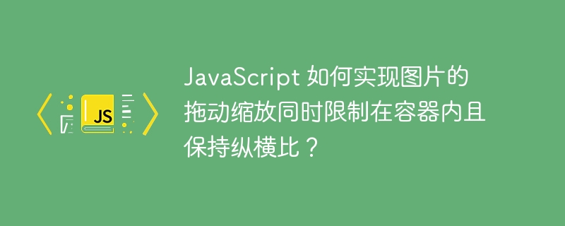 javascript 如何实现图片的拖动缩放同时限制在容器内且保持纵横比？