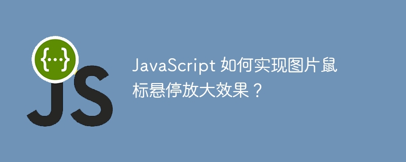 JavaScript 如何实现图片鼠标悬停放大效果？