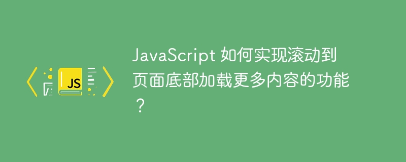 JavaScript 如何实现滚动到页面底部加载更多内容的功能？