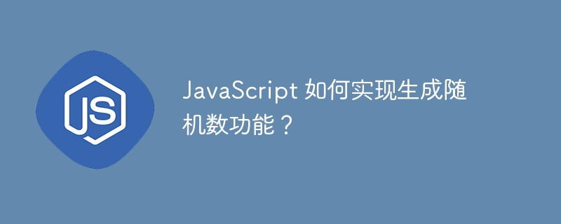JavaScript 如何实现生成随机数功能？