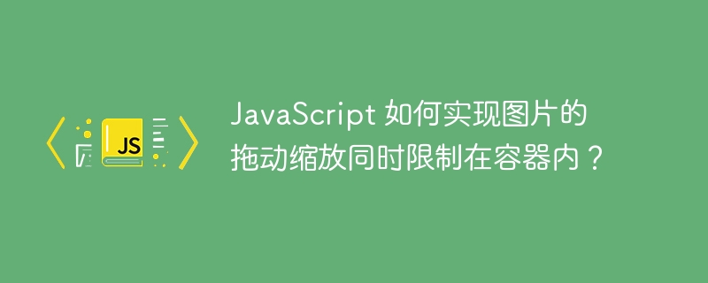 JavaScript 如何实现图片的拖动缩放同时限制在容器内？
