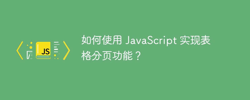 如何使用 JavaScript 实现表格分页功能？