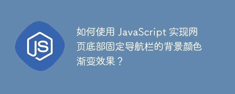 如何使用 javascript 实现网页底部固定导航栏的背景颜色渐变效果？