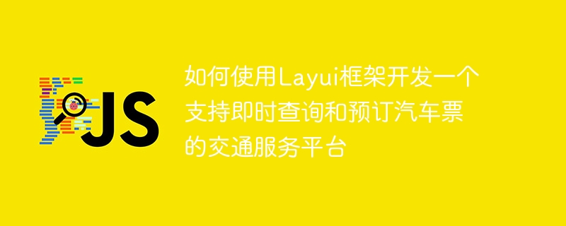 如何使用Layui框架开发一个支持即时查询和预订汽车票的交通服务平台
