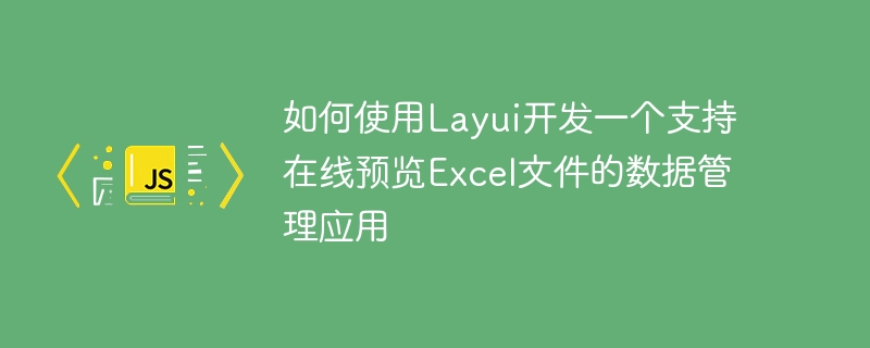 如何使用Layui开发一个支持在线预览Excel文件的数据管理应用
