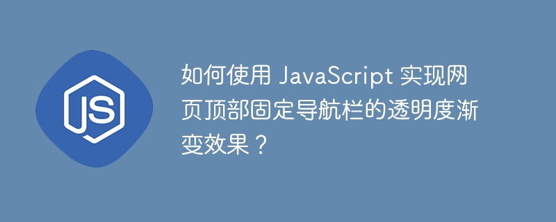 如何使用 javascript 实现网页顶部固定导航栏的透明度渐变效果？