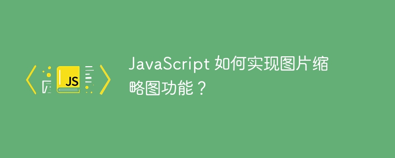 javascript 如何实现图片缩略图功能？