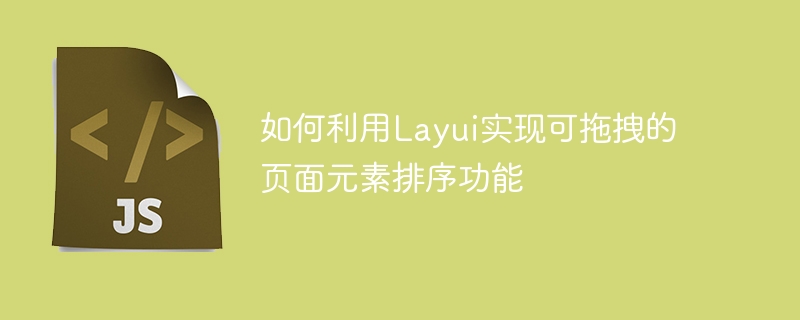 如何利用Layui实现可拖拽的页面元素排序功能