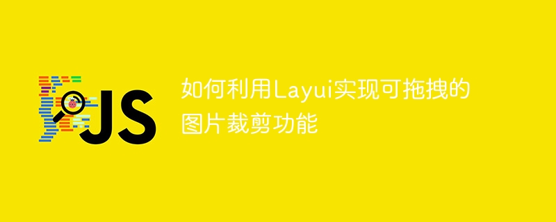 如何利用layui实现可拖拽的图片裁剪功能