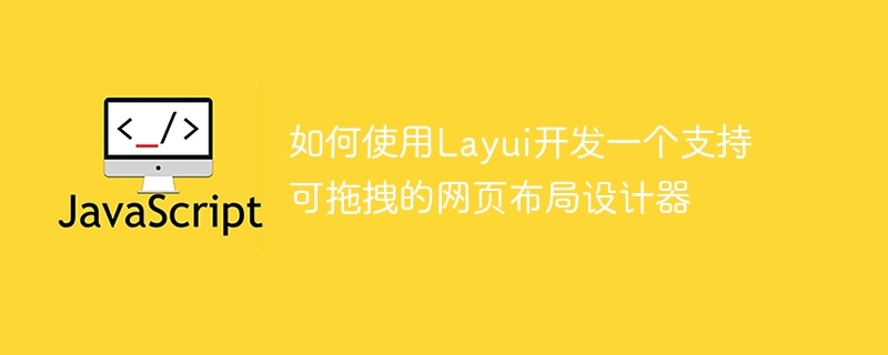 如何使用Layui开发一个支持可拖拽的网页布局设计器