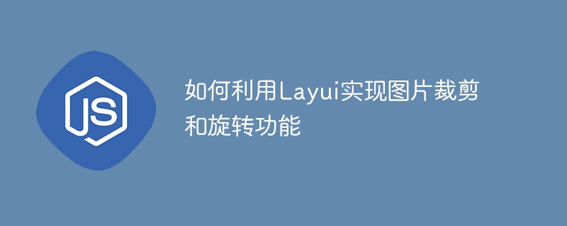 如何利用layui实现图片裁剪和旋转功能