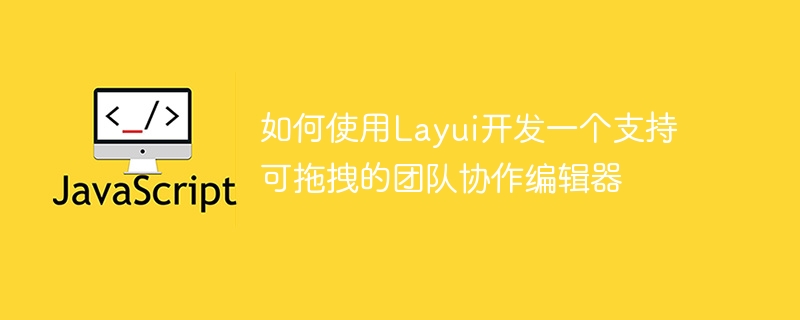 如何使用layui开发一个支持可拖拽的团队协作编辑器