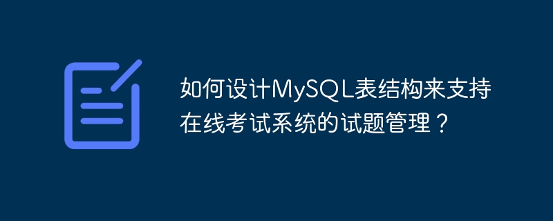 如何设计mysql表结构来支持在线考试系统的试题管理？