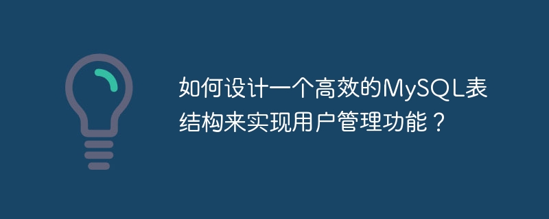 如何设计一个高效的mysql表结构来实现用户管理功能？