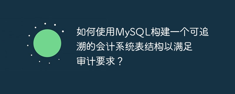 如何使用mysql构建一个可追溯的会计系统表结构以满足审计要求？