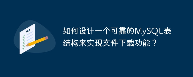 如何设计一个可靠的MySQL表结构来实现文件下载功能？