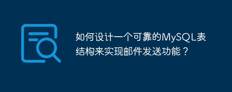 如何设计一个可靠的MySQL表结构来实现邮件发送功能？