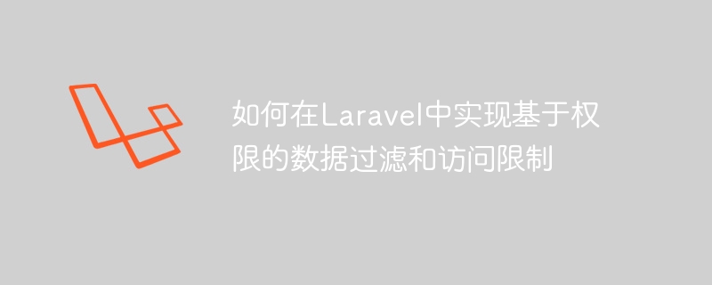 如何在laravel中实现基于权限的数据过滤和访问限制