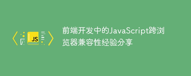 前端开发中的JavaScript跨浏览器兼容性经验分享