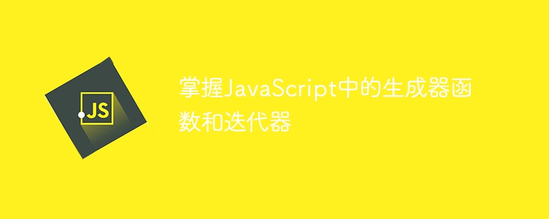 掌握JavaScript中的生成器函数和迭代器