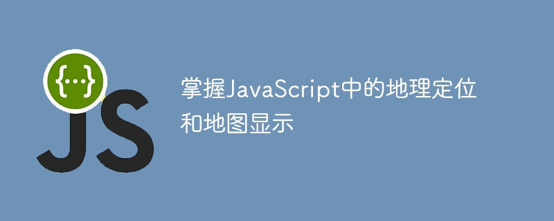 掌握JavaScript中的地理定位和地图显示