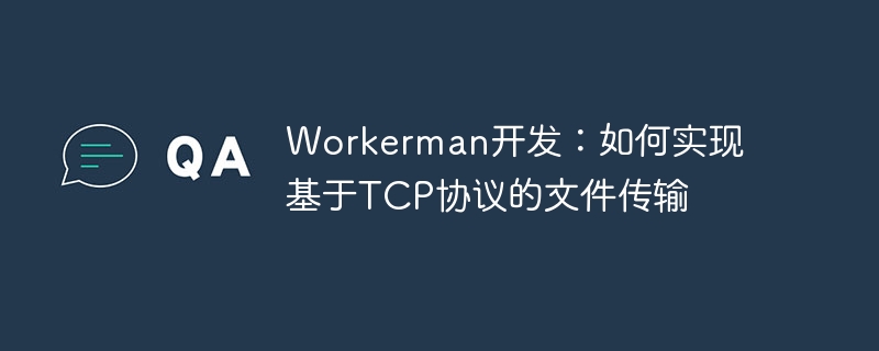 Workerman开发：如何实现基于TCP协议的文件传输
