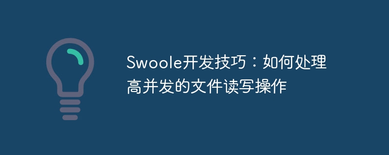 swoole开发技巧：如何处理高并发的文件读写操作