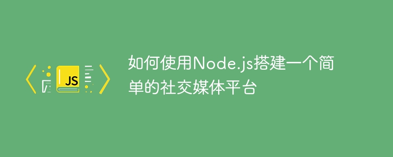 如何使用node.js搭建一个简单的社交媒体平台