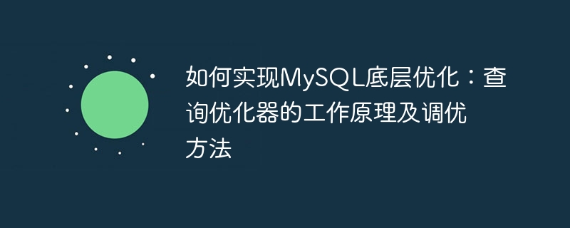 如何实现mysql底层优化：查询优化器的工作原理及调优方法
