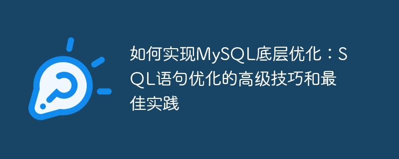 如何实现mysql底层优化：sql语句优化的高级技巧和最佳实践