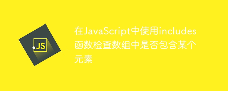 在JavaScript中使用includes函数检查数组中是否包含某个元素
